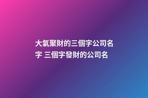 大氣聚財的三個字公司名字 三個字發財的公司名